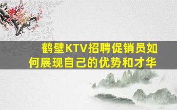 鹤壁KTV招聘促销员如何展现自己的优势和才华
